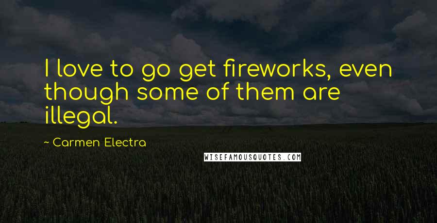 Carmen Electra Quotes: I love to go get fireworks, even though some of them are illegal.
