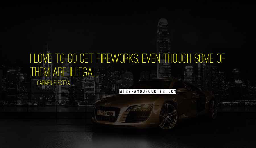 Carmen Electra Quotes: I love to go get fireworks, even though some of them are illegal.