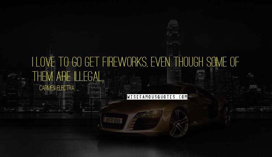 Carmen Electra Quotes: I love to go get fireworks, even though some of them are illegal.