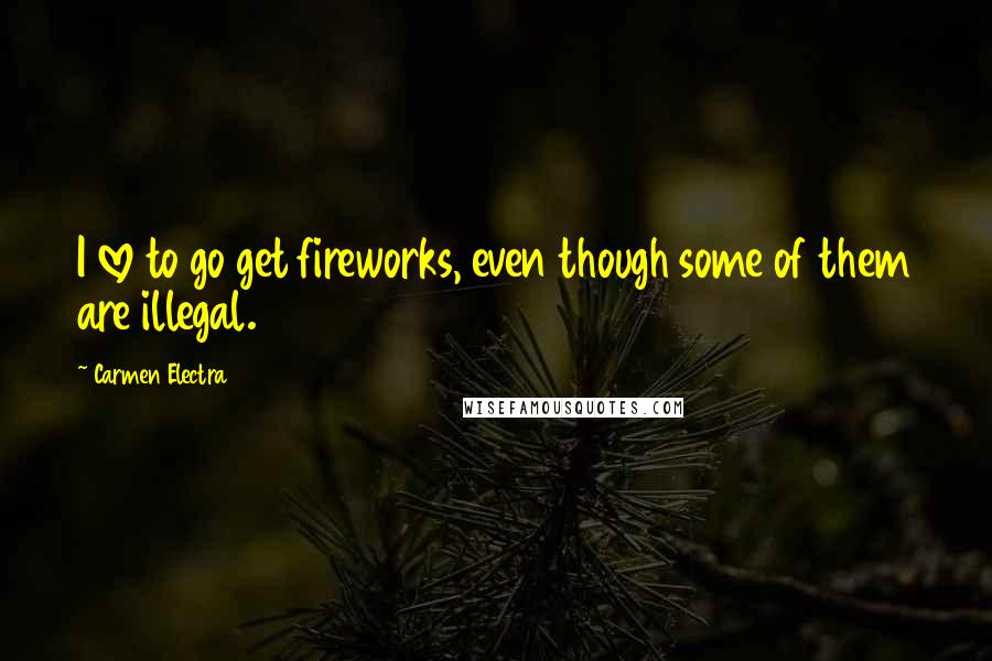 Carmen Electra Quotes: I love to go get fireworks, even though some of them are illegal.