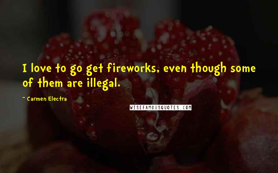 Carmen Electra Quotes: I love to go get fireworks, even though some of them are illegal.