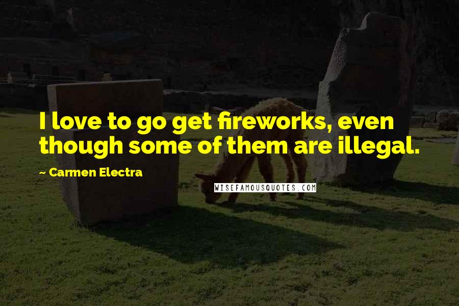 Carmen Electra Quotes: I love to go get fireworks, even though some of them are illegal.