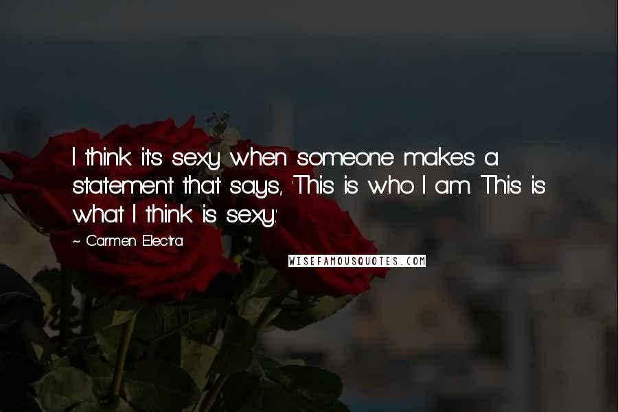 Carmen Electra Quotes: I think it's sexy when someone makes a statement that says, 'This is who I am. This is what I think is sexy.'