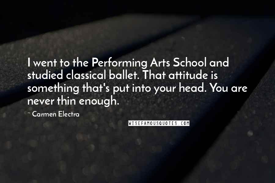 Carmen Electra Quotes: I went to the Performing Arts School and studied classical ballet. That attitude is something that's put into your head. You are never thin enough.