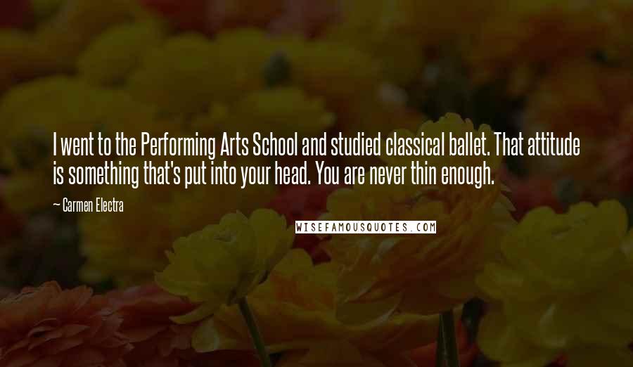 Carmen Electra Quotes: I went to the Performing Arts School and studied classical ballet. That attitude is something that's put into your head. You are never thin enough.