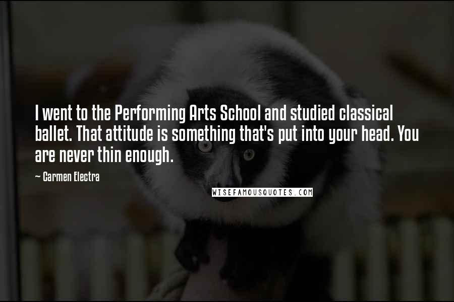 Carmen Electra Quotes: I went to the Performing Arts School and studied classical ballet. That attitude is something that's put into your head. You are never thin enough.