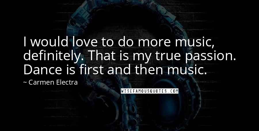 Carmen Electra Quotes: I would love to do more music, definitely. That is my true passion. Dance is first and then music.