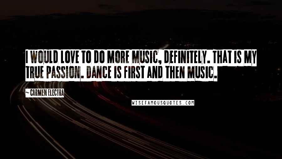 Carmen Electra Quotes: I would love to do more music, definitely. That is my true passion. Dance is first and then music.