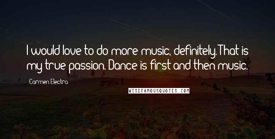 Carmen Electra Quotes: I would love to do more music, definitely. That is my true passion. Dance is first and then music.