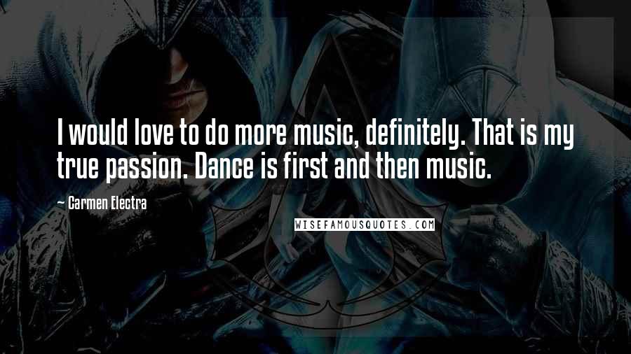 Carmen Electra Quotes: I would love to do more music, definitely. That is my true passion. Dance is first and then music.