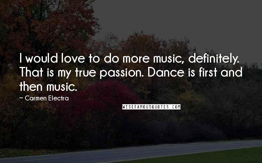 Carmen Electra Quotes: I would love to do more music, definitely. That is my true passion. Dance is first and then music.