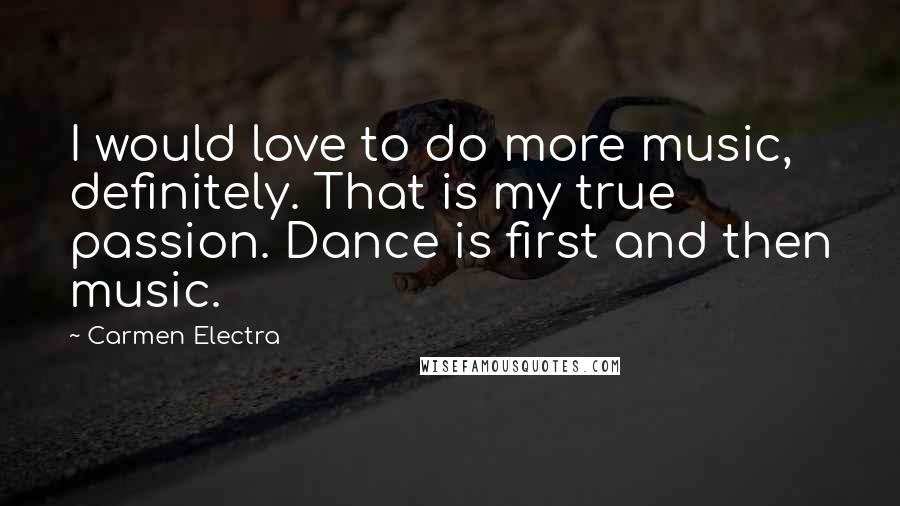 Carmen Electra Quotes: I would love to do more music, definitely. That is my true passion. Dance is first and then music.
