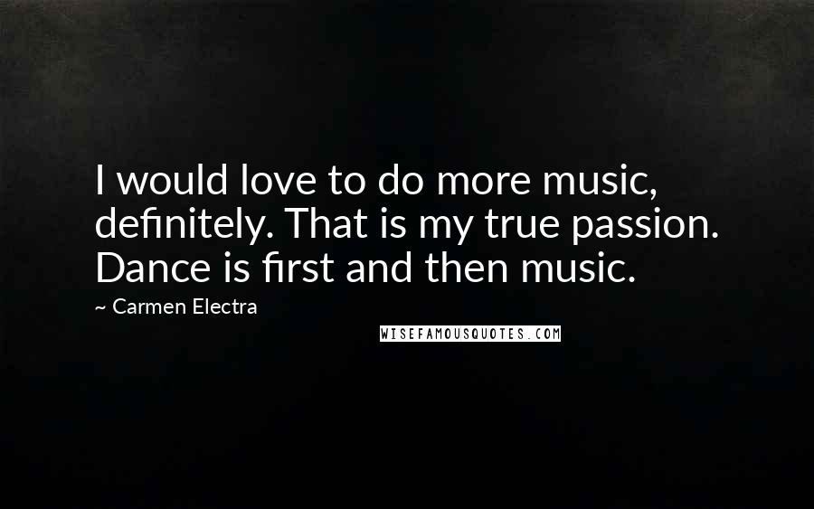 Carmen Electra Quotes: I would love to do more music, definitely. That is my true passion. Dance is first and then music.