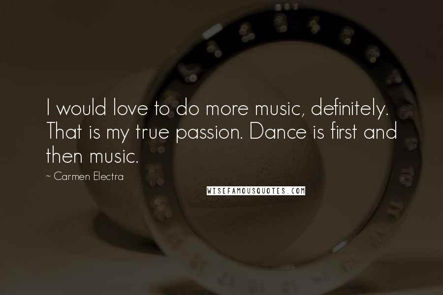 Carmen Electra Quotes: I would love to do more music, definitely. That is my true passion. Dance is first and then music.