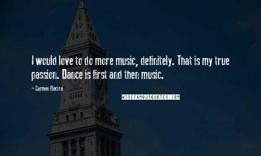Carmen Electra Quotes: I would love to do more music, definitely. That is my true passion. Dance is first and then music.