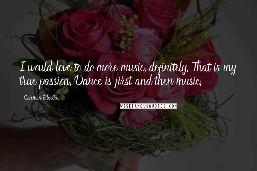 Carmen Electra Quotes: I would love to do more music, definitely. That is my true passion. Dance is first and then music.