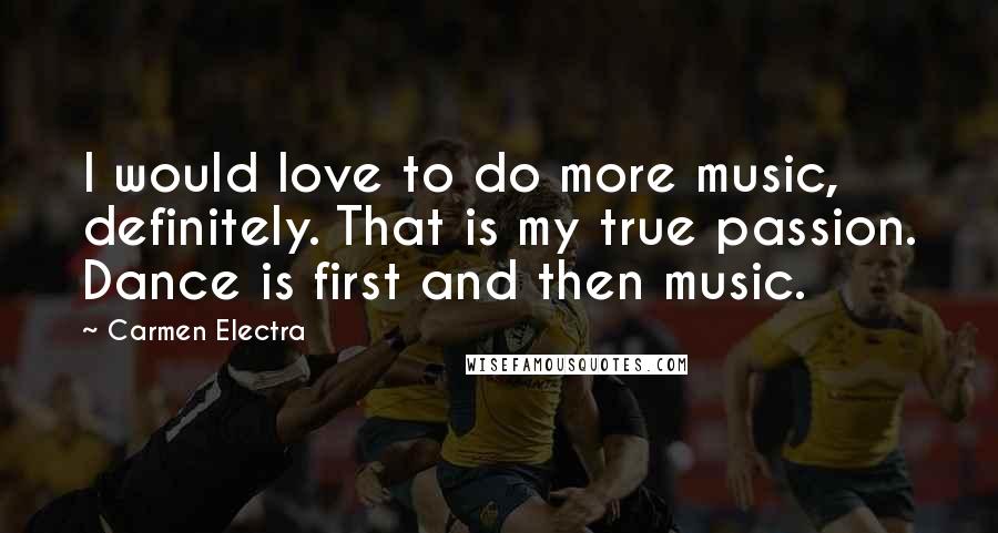 Carmen Electra Quotes: I would love to do more music, definitely. That is my true passion. Dance is first and then music.