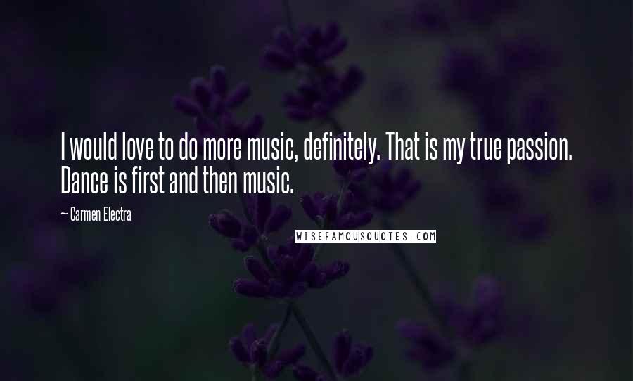 Carmen Electra Quotes: I would love to do more music, definitely. That is my true passion. Dance is first and then music.