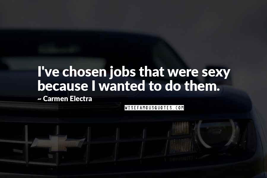 Carmen Electra Quotes: I've chosen jobs that were sexy because I wanted to do them.