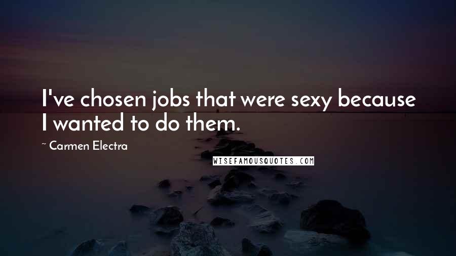 Carmen Electra Quotes: I've chosen jobs that were sexy because I wanted to do them.