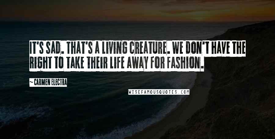 Carmen Electra Quotes: It's sad. That's a living creature. We don't have the right to take their life away for fashion.