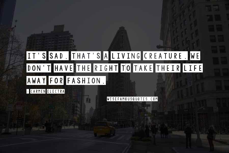 Carmen Electra Quotes: It's sad. That's a living creature. We don't have the right to take their life away for fashion.