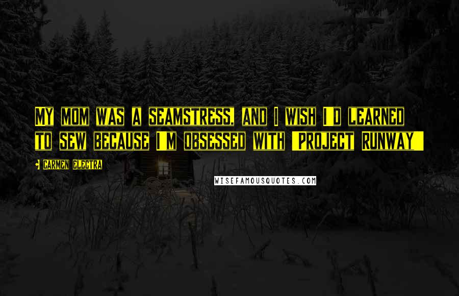 Carmen Electra Quotes: My mom was a seamstress, and I wish I'd learned to sew because I'm obsessed with 'Project Runway!'