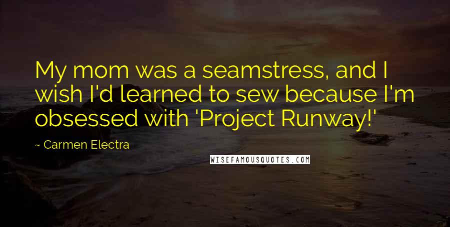 Carmen Electra Quotes: My mom was a seamstress, and I wish I'd learned to sew because I'm obsessed with 'Project Runway!'