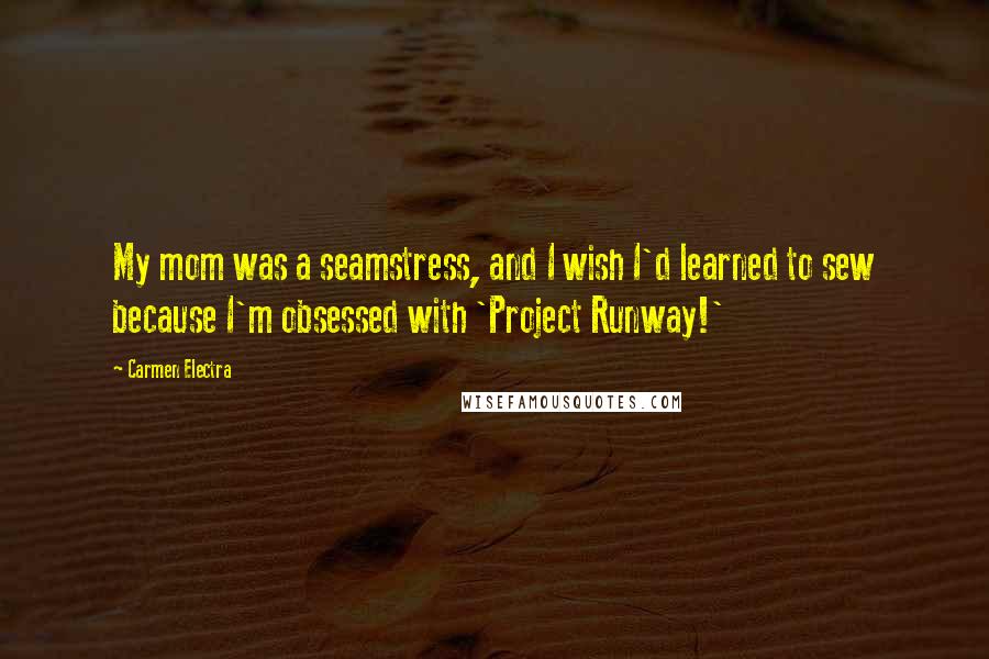 Carmen Electra Quotes: My mom was a seamstress, and I wish I'd learned to sew because I'm obsessed with 'Project Runway!'