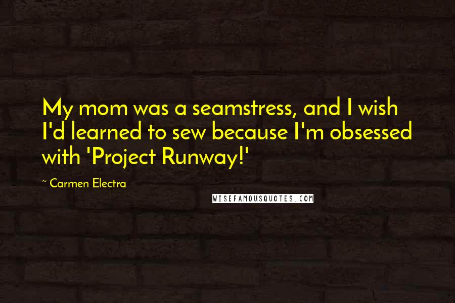 Carmen Electra Quotes: My mom was a seamstress, and I wish I'd learned to sew because I'm obsessed with 'Project Runway!'