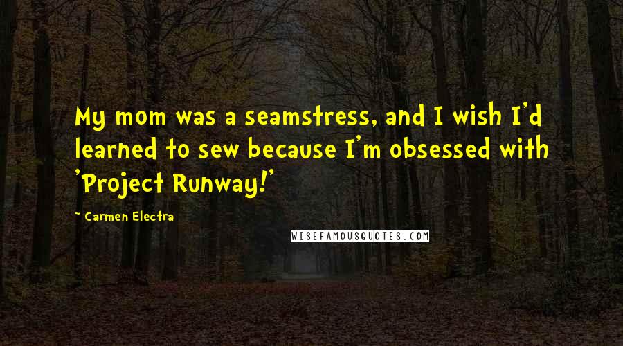 Carmen Electra Quotes: My mom was a seamstress, and I wish I'd learned to sew because I'm obsessed with 'Project Runway!'