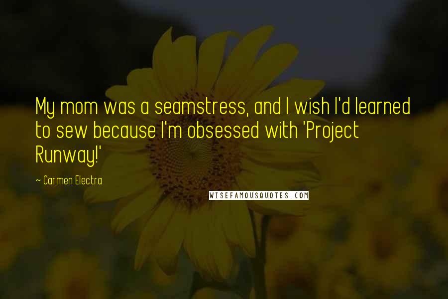 Carmen Electra Quotes: My mom was a seamstress, and I wish I'd learned to sew because I'm obsessed with 'Project Runway!'