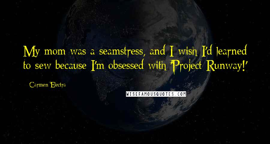 Carmen Electra Quotes: My mom was a seamstress, and I wish I'd learned to sew because I'm obsessed with 'Project Runway!'