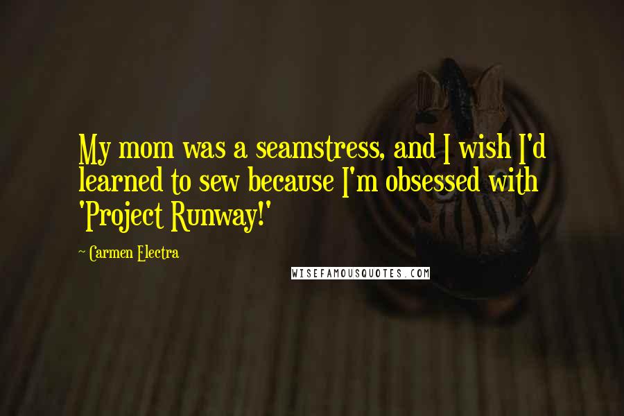 Carmen Electra Quotes: My mom was a seamstress, and I wish I'd learned to sew because I'm obsessed with 'Project Runway!'