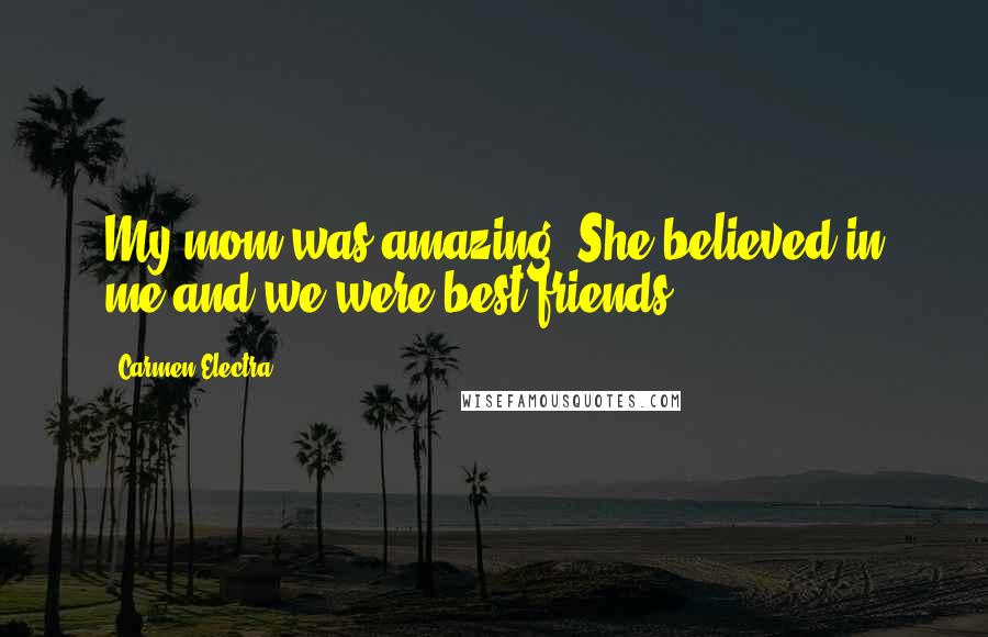 Carmen Electra Quotes: My mom was amazing. She believed in me and we were best friends.