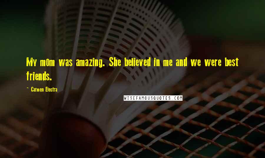 Carmen Electra Quotes: My mom was amazing. She believed in me and we were best friends.