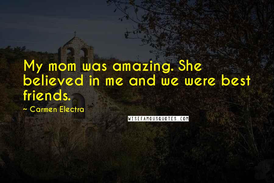 Carmen Electra Quotes: My mom was amazing. She believed in me and we were best friends.