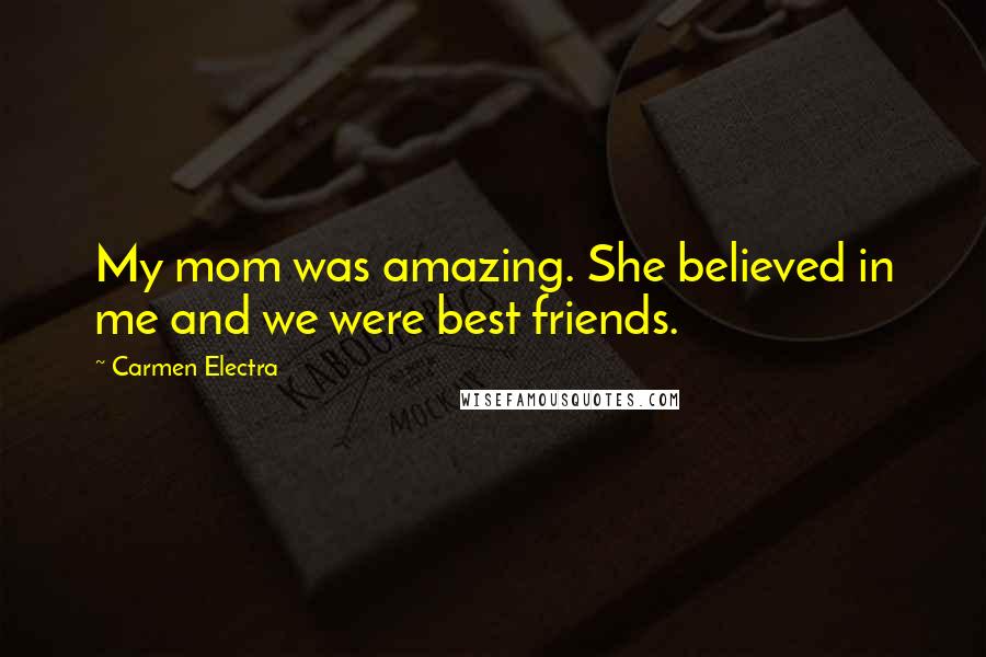 Carmen Electra Quotes: My mom was amazing. She believed in me and we were best friends.