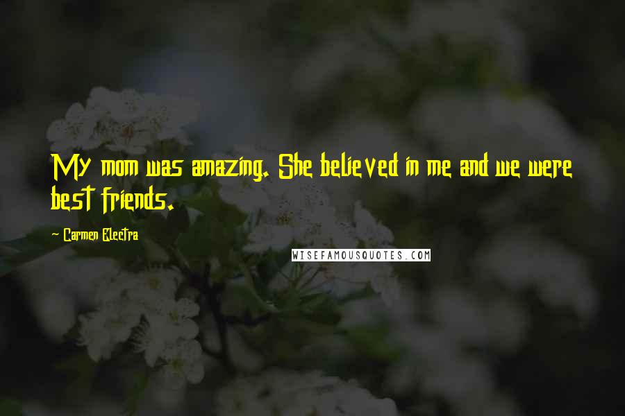 Carmen Electra Quotes: My mom was amazing. She believed in me and we were best friends.