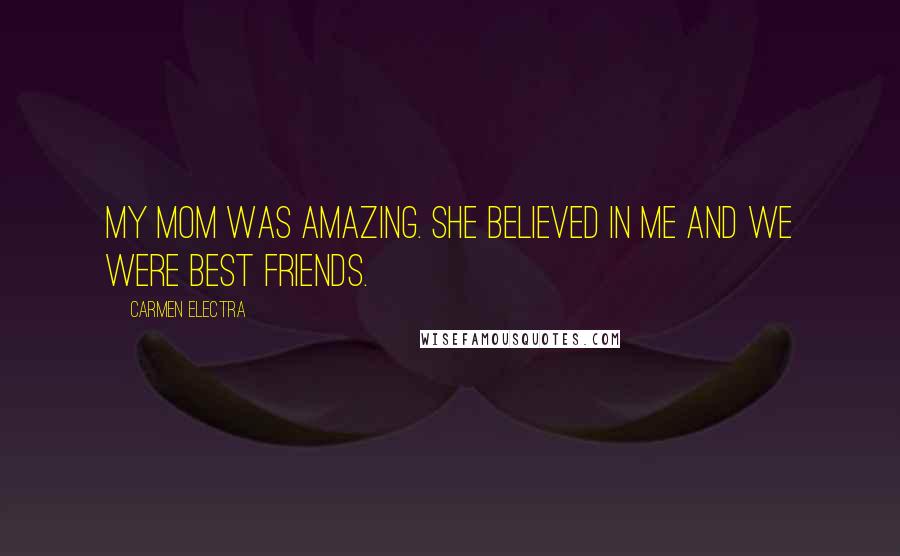 Carmen Electra Quotes: My mom was amazing. She believed in me and we were best friends.
