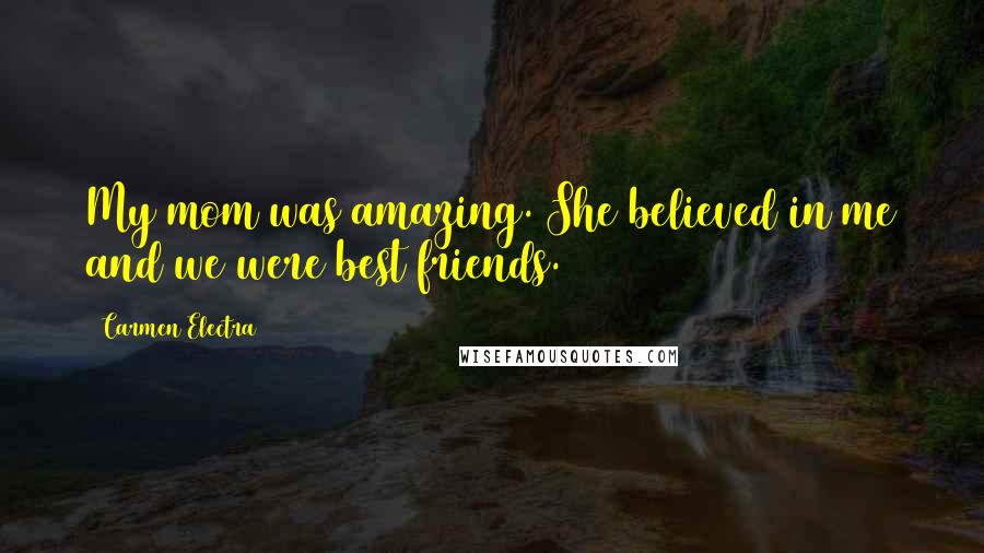 Carmen Electra Quotes: My mom was amazing. She believed in me and we were best friends.