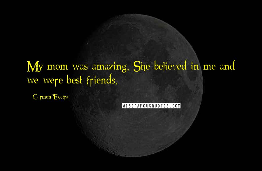 Carmen Electra Quotes: My mom was amazing. She believed in me and we were best friends.