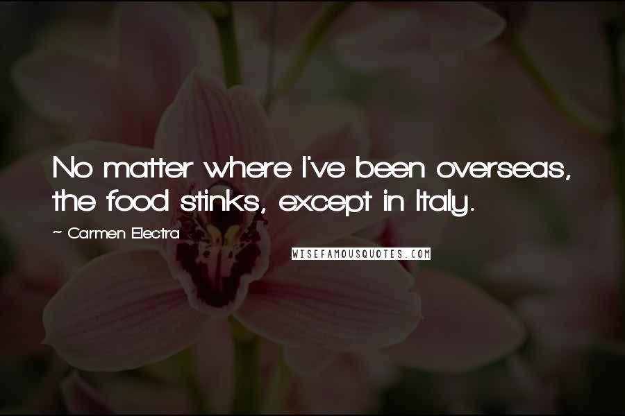 Carmen Electra Quotes: No matter where I've been overseas, the food stinks, except in Italy.