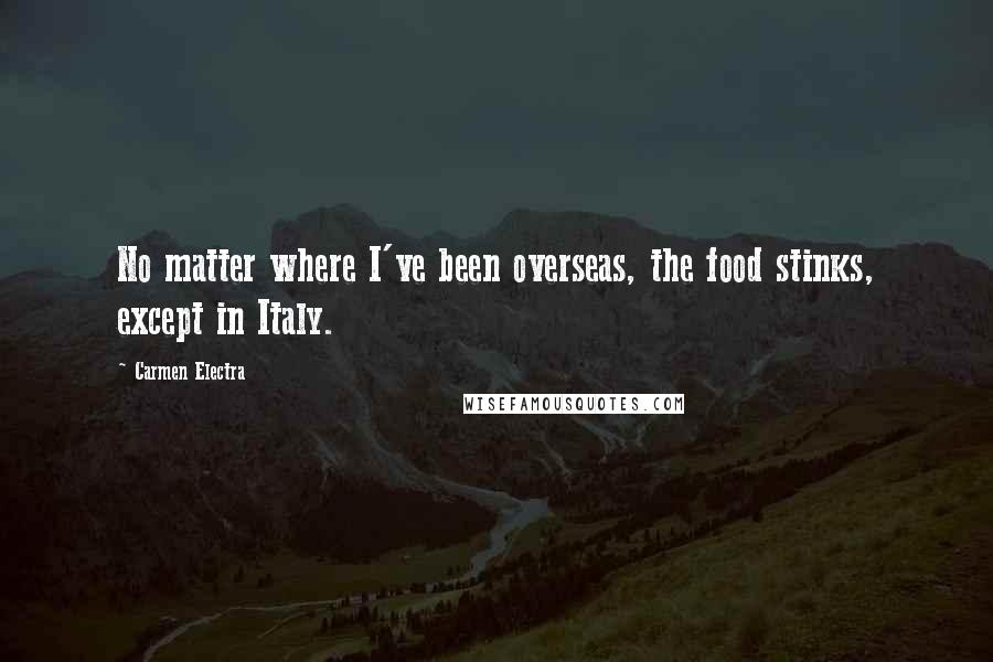Carmen Electra Quotes: No matter where I've been overseas, the food stinks, except in Italy.
