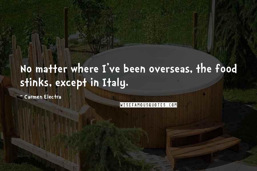 Carmen Electra Quotes: No matter where I've been overseas, the food stinks, except in Italy.