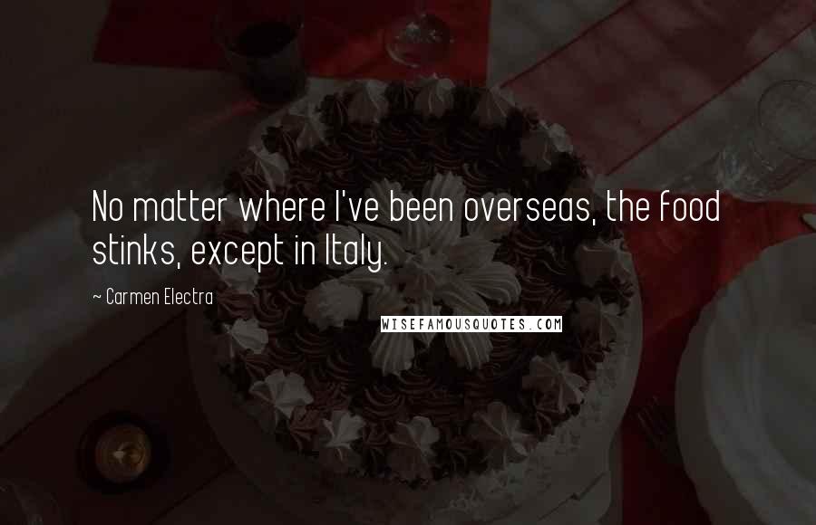 Carmen Electra Quotes: No matter where I've been overseas, the food stinks, except in Italy.