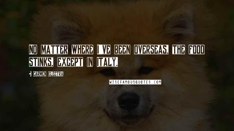 Carmen Electra Quotes: No matter where I've been overseas, the food stinks, except in Italy.