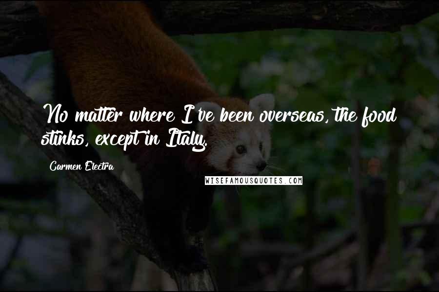 Carmen Electra Quotes: No matter where I've been overseas, the food stinks, except in Italy.