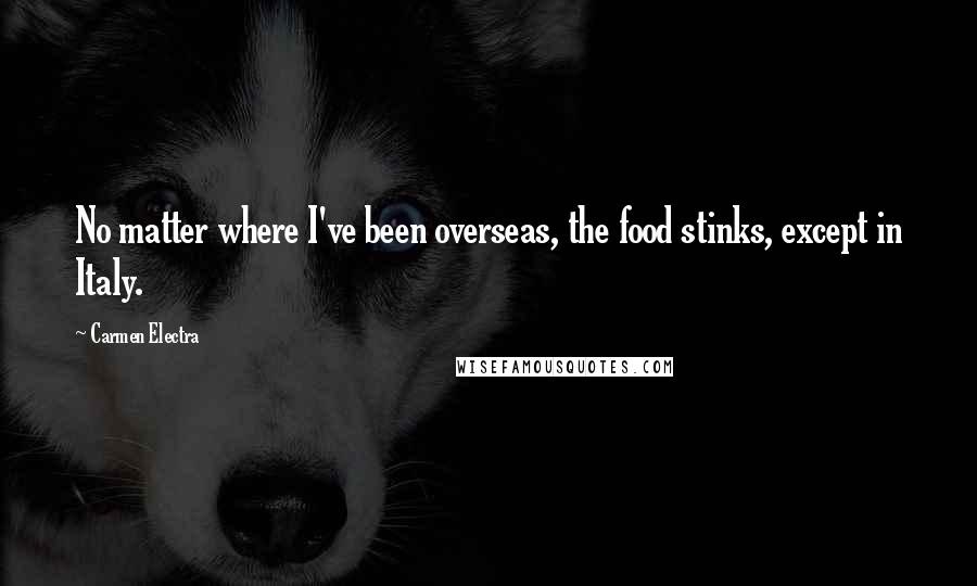 Carmen Electra Quotes: No matter where I've been overseas, the food stinks, except in Italy.