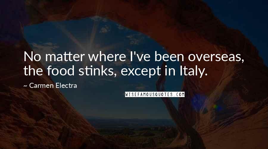 Carmen Electra Quotes: No matter where I've been overseas, the food stinks, except in Italy.